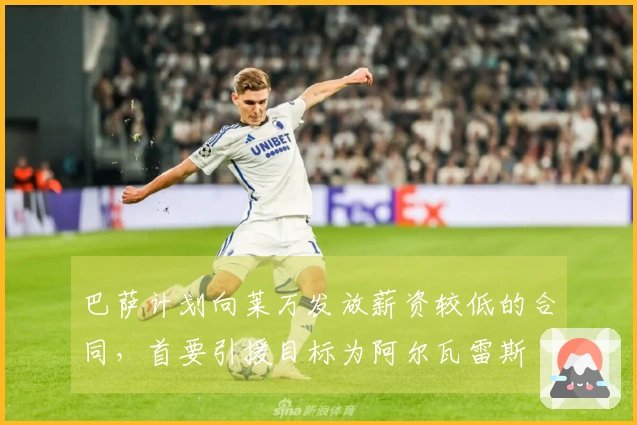 巴萨计划向莱万发放薪资较低的合同，首要引援目标为阿尔瓦雷斯