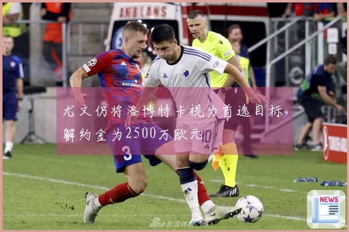 尤文仍将洛博特卡视为首选目标，解约金为2500万欧元