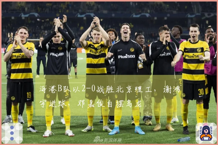 海港B队以2-0战胜北京理工，谢鸿宇进球，邓嘉俊自摆乌龙