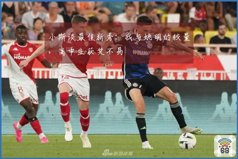 小斯谈最佳新秀：我与姚明的较量，高中生获奖不易