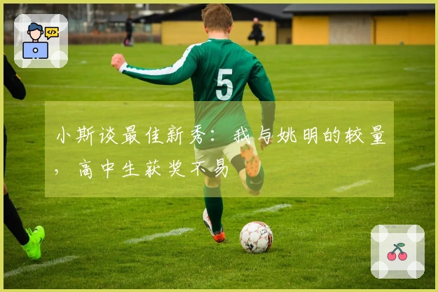 小斯谈最佳新秀：我与姚明的较量，高中生获奖不易