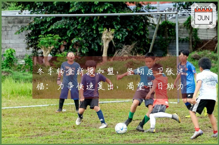 冬季转会新援加盟，坚韧后卫张洪福：力争快速复出，渴望早日助力球队