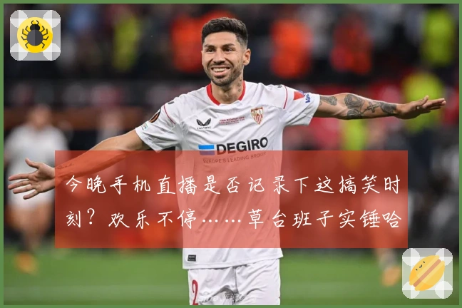 今晚手机直播是否记录下这搞笑时刻？欢乐不停……草台班子实锤哈哈哈