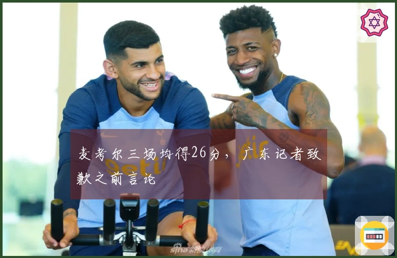 麦考尔三场均得26分，广东记者致歉之前言论