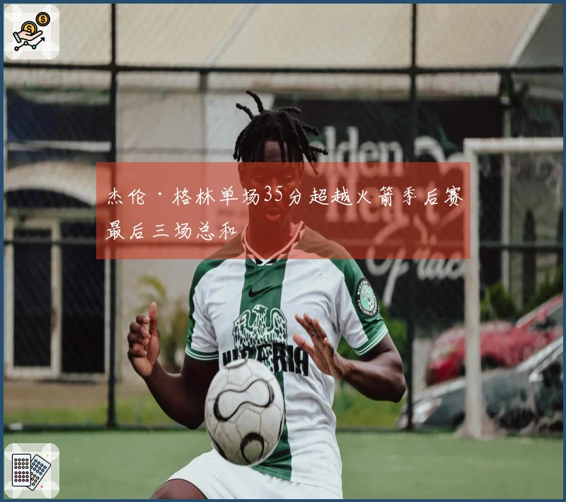 杰伦·格林单场35分超越火箭季后赛最后三场总和