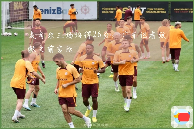 麦考尔三场均得26分，广东记者致歉之前言论