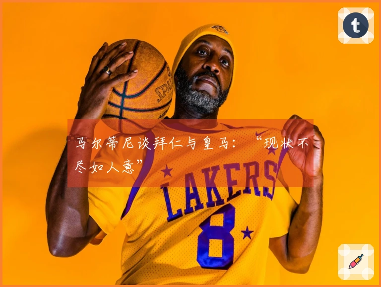 马尔蒂尼谈拜仁与皇马：“现状不尽如人意”